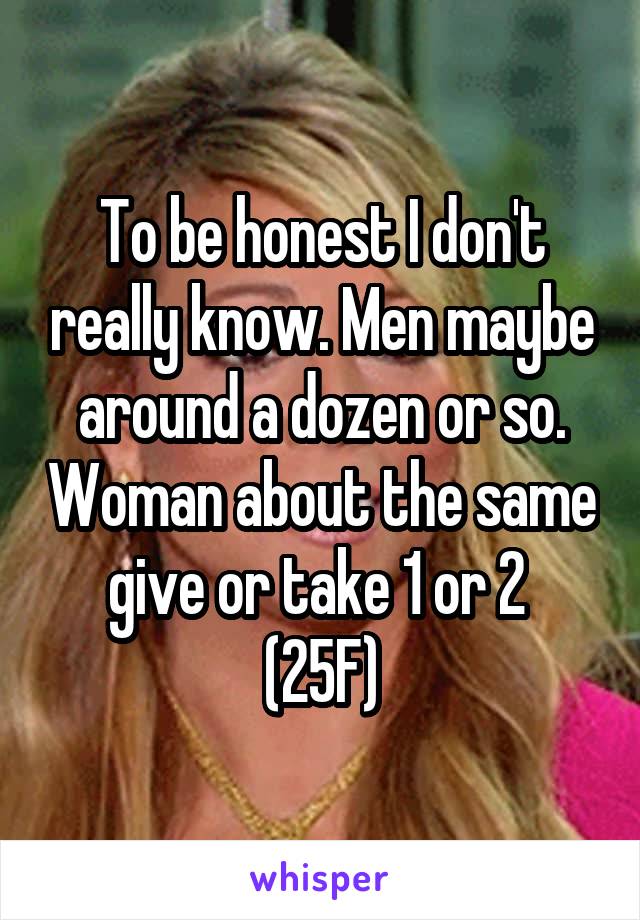 To be honest I don't really know. Men maybe around a dozen or so. Woman about the same give or take 1 or 2 
(25F)