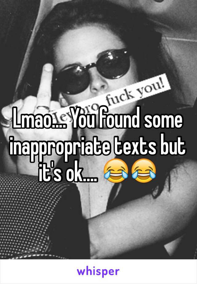 Lmao.... You found some inappropriate texts but it's ok.... 😂😂
