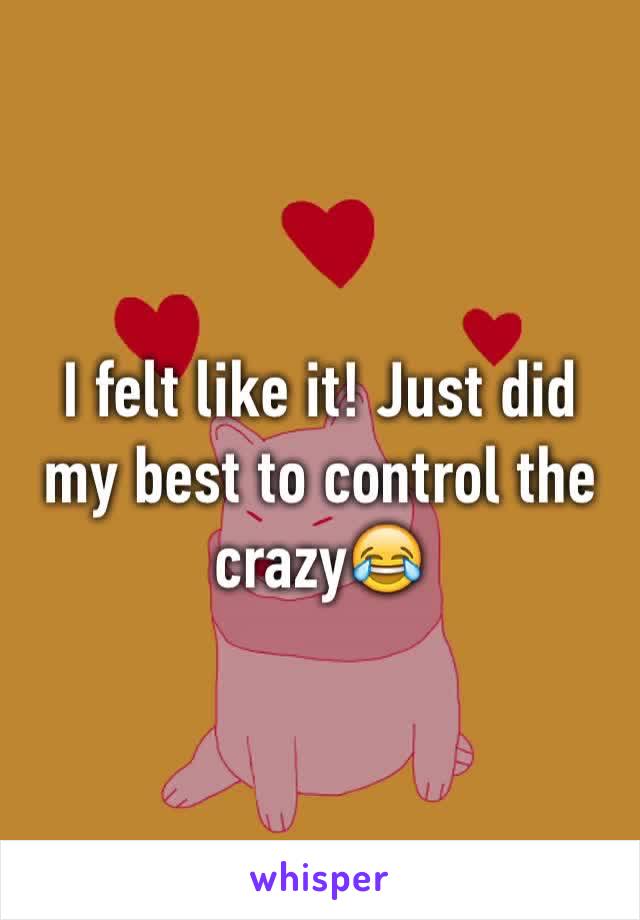 I felt like it! Just did my best to control the crazy😂