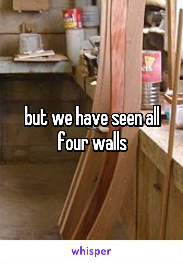 but we have seen all four walls