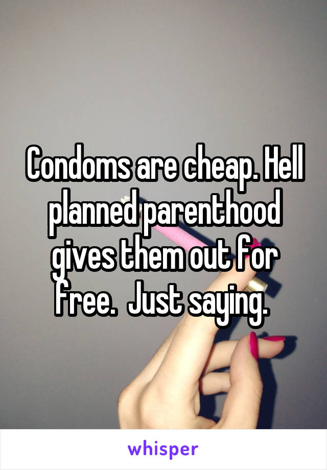 Condoms are cheap. Hell planned parenthood gives them out for free.  Just saying. 