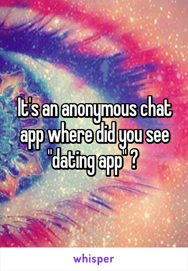 It's an anonymous chat app where did you see "dating app" ? 