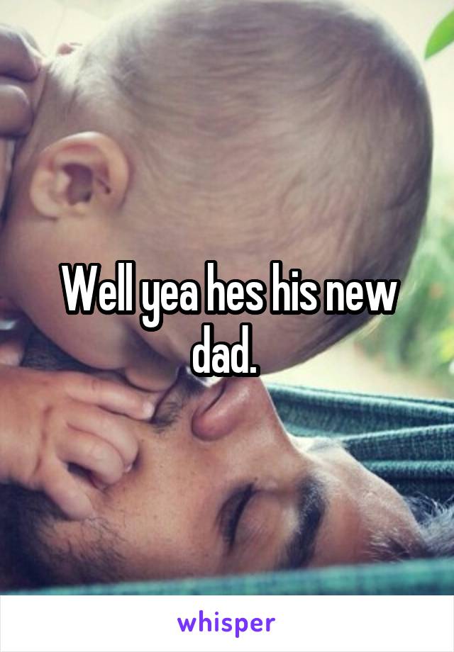 Well yea hes his new dad. 