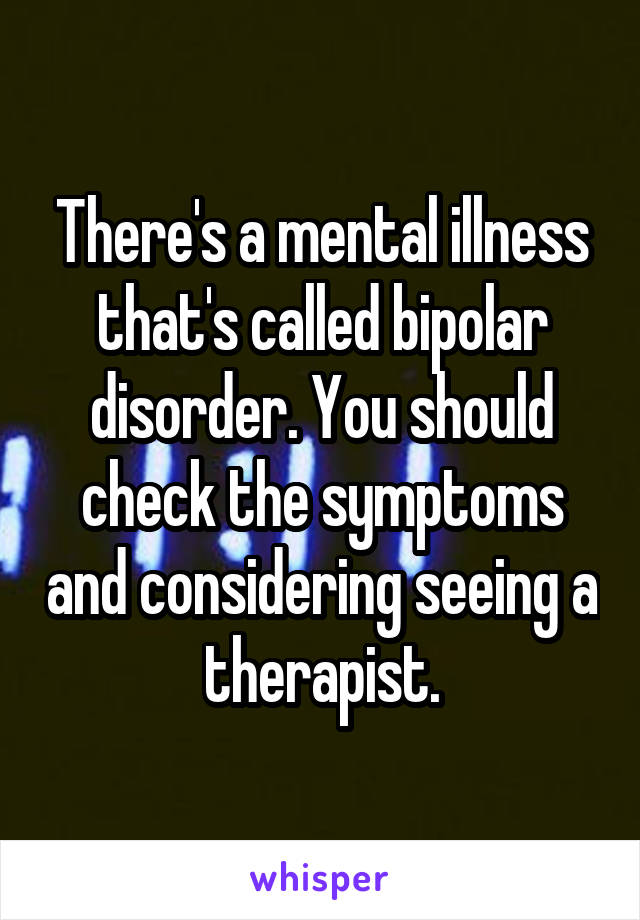 There's a mental illness that's called bipolar disorder. You should check the symptoms and considering seeing a therapist.