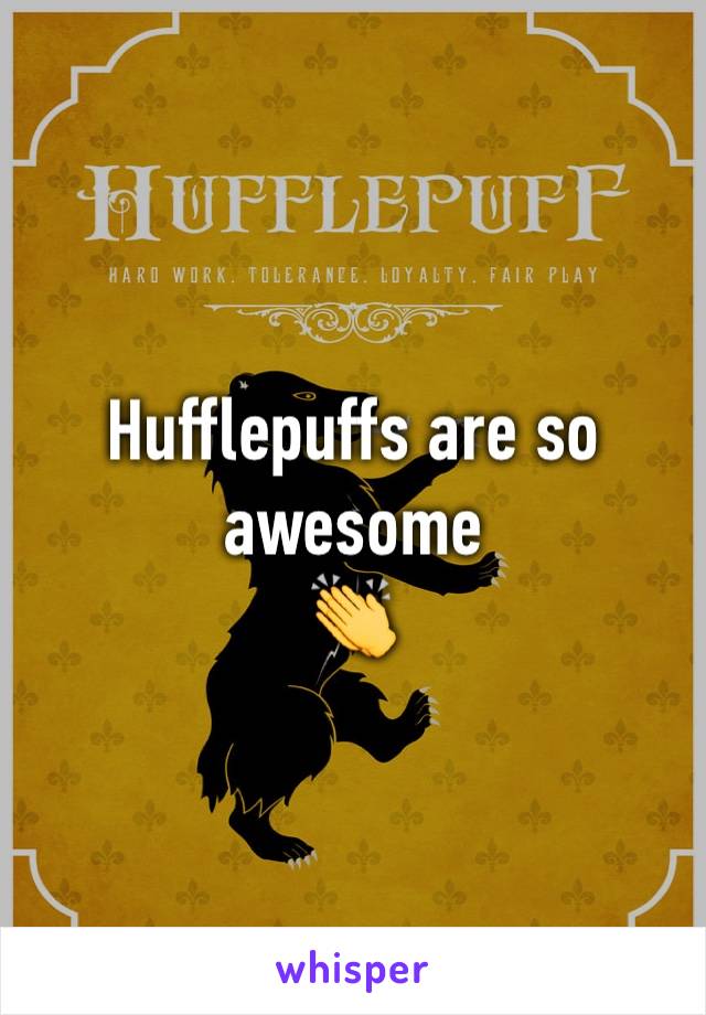 Hufflepuffs are so awesome 
👏