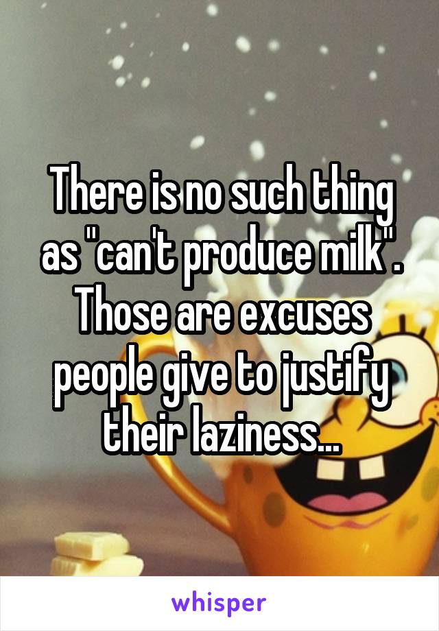 There is no such thing as "can't produce milk". Those are excuses people give to justify their laziness...