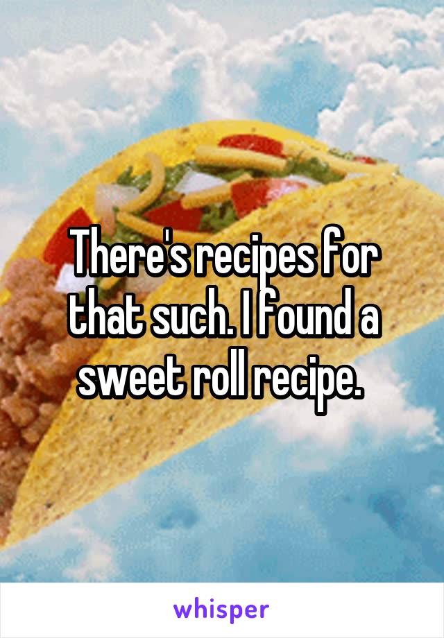 There's recipes for that such. I found a sweet roll recipe. 