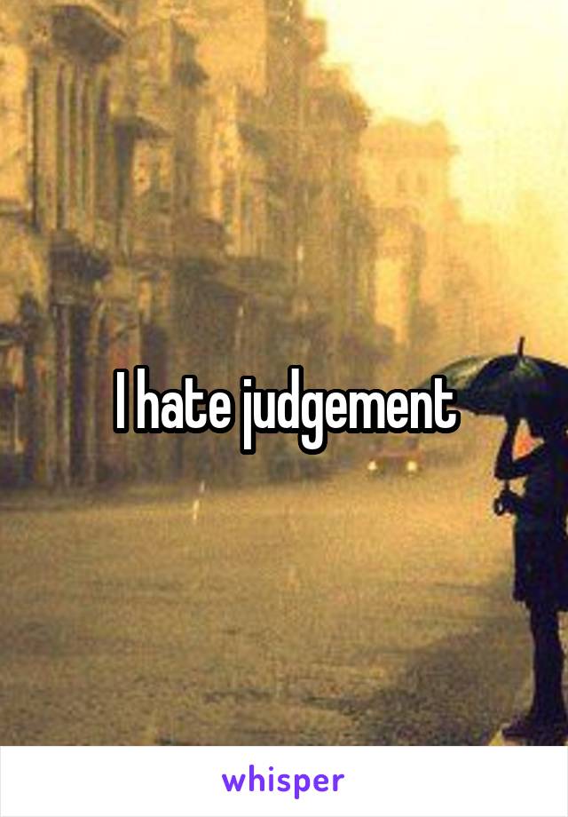 I hate judgement