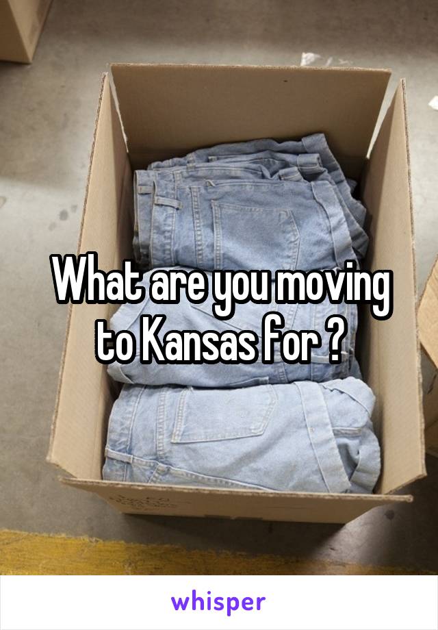 What are you moving to Kansas for ?