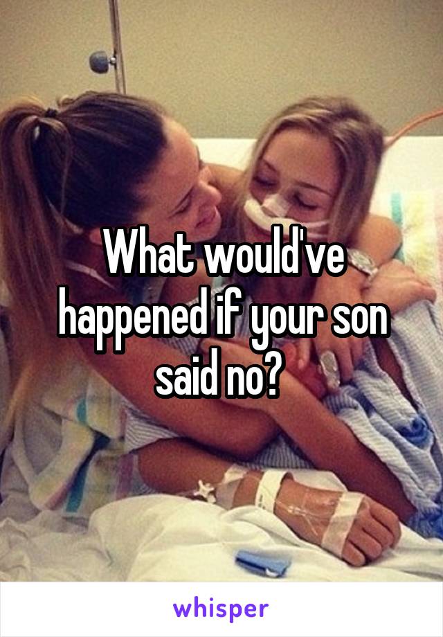 What would've happened if your son said no? 