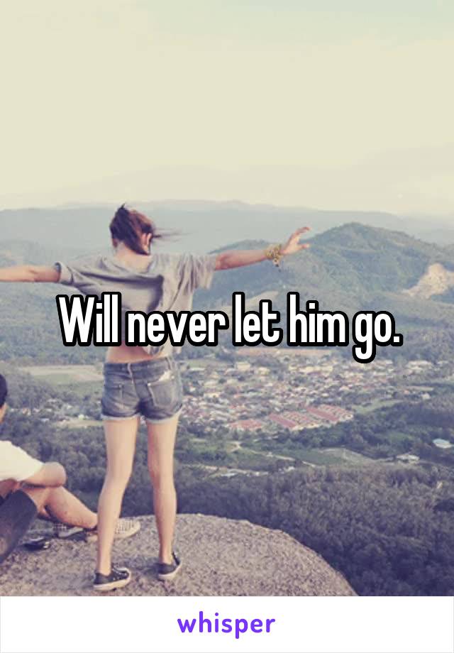 Will never let him go.