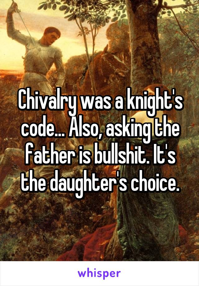 Chivalry was a knight's code... Also, asking the father is bullshit. It's the daughter's choice.