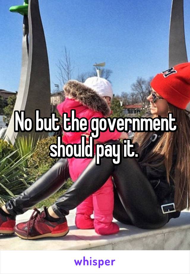 No but the government should pay it. 