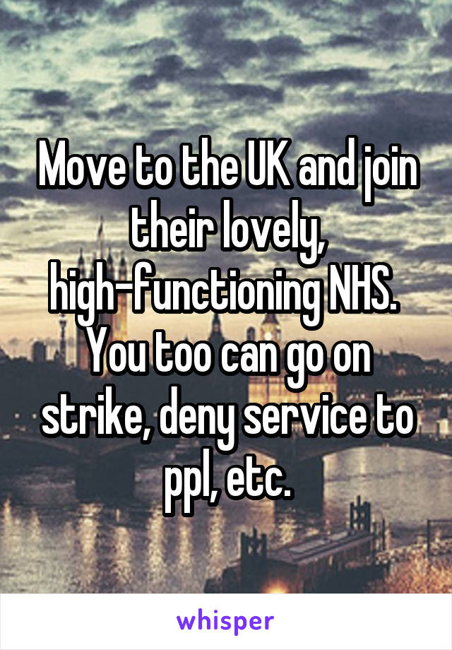 Move to the UK and join their lovely, high-functioning NHS.  You too can go on strike, deny service to ppl, etc.