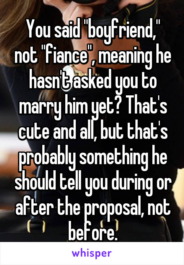 You said "boyfriend," not "fiance", meaning he hasn't asked you to marry him yet? That's cute and all, but that's probably something he should tell you during or after the proposal, not before.