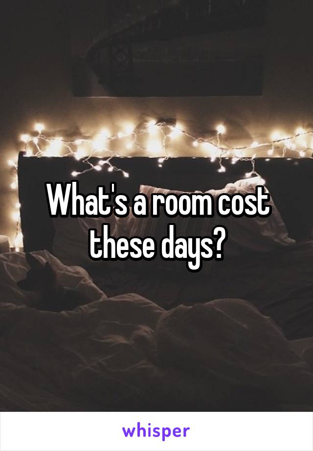 What's a room cost these days?