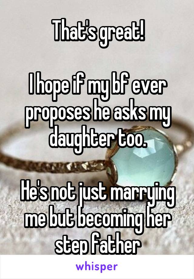 That's great!

I hope if my bf ever proposes he asks my daughter too.

He's not just marrying me but becoming her step father