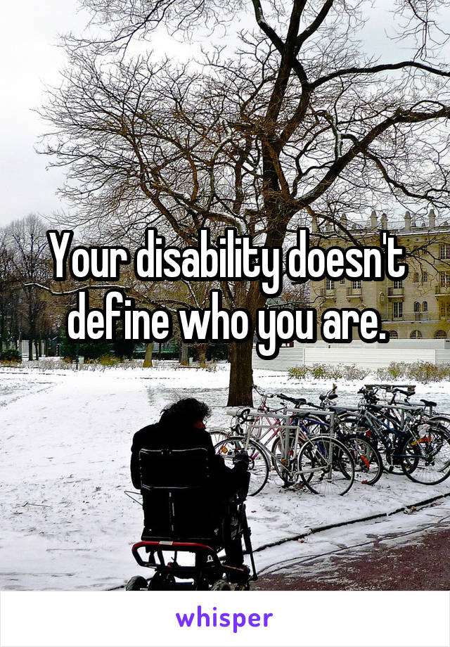 Your disability doesn't define who you are.
