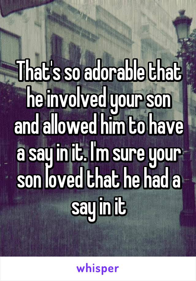 That's so adorable that he involved your son and allowed him to have a say in it. I'm sure your son loved that he had a say in it