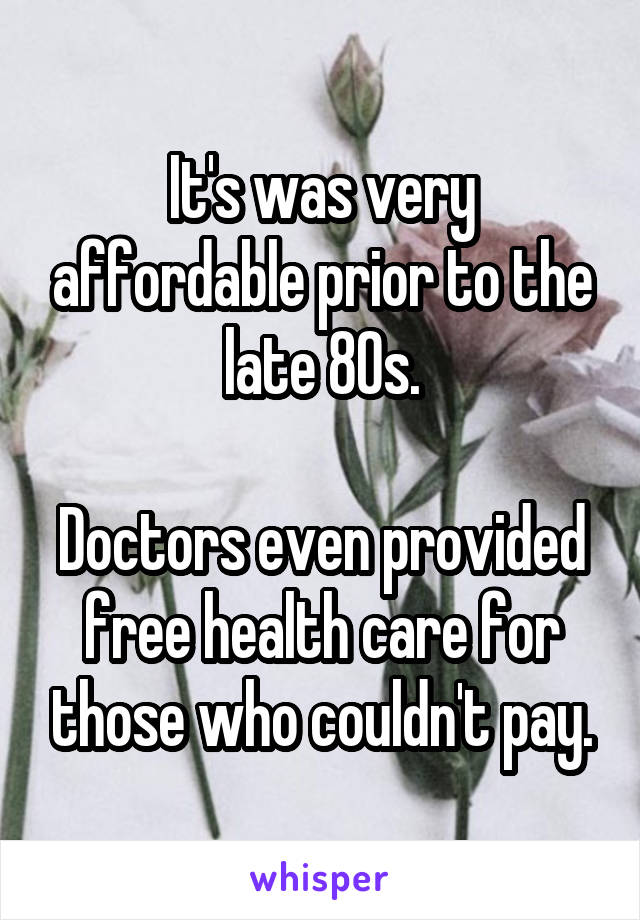 It's was very affordable prior to the late 80s.

Doctors even provided free health care for those who couldn't pay.