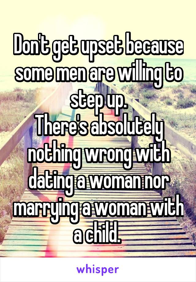 Don't get upset because some men are willing to step up.
There's absolutely nothing wrong with dating a woman nor marrying a woman with a child. 