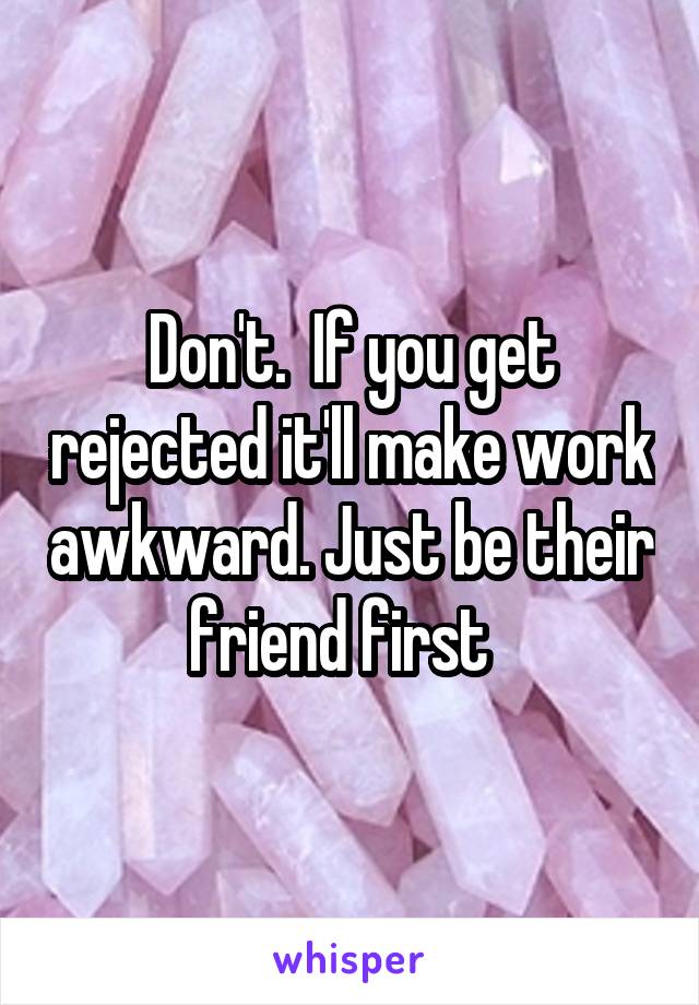 Don't.  If you get rejected it'll make work awkward. Just be their friend first  