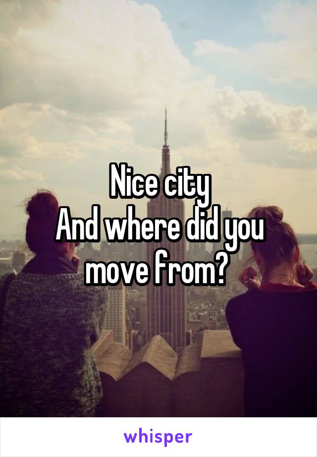 Nice city
And where did you move from? 