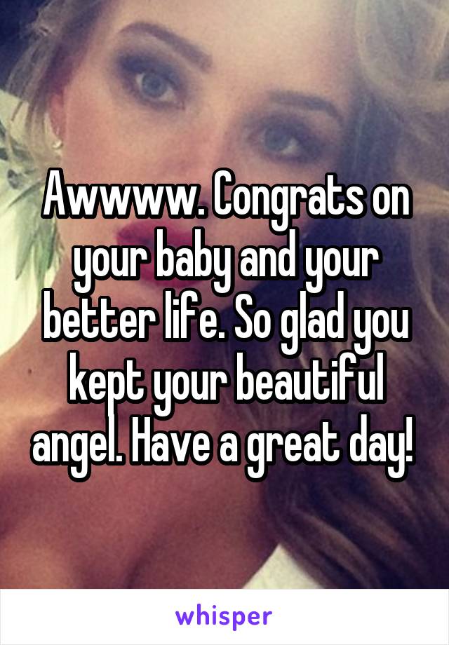 Awwww. Congrats on your baby and your better life. So glad you kept your beautiful angel. Have a great day! 