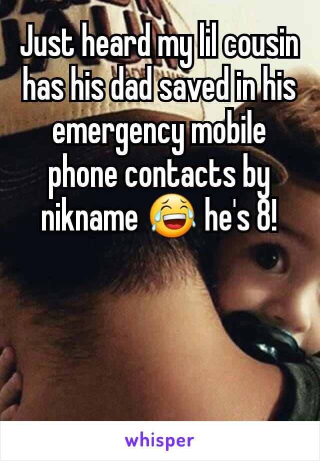 Just heard my lil cousin has his dad saved in his emergency mobile phone contacts by nikname 😂 he's 8!