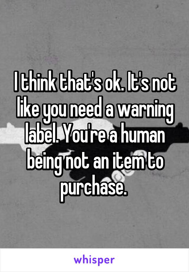 I think that's ok. It's not like you need a warning label. You're a human being not an item to purchase. 