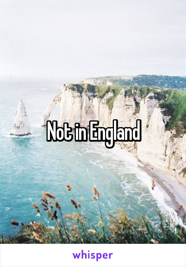 Not in England