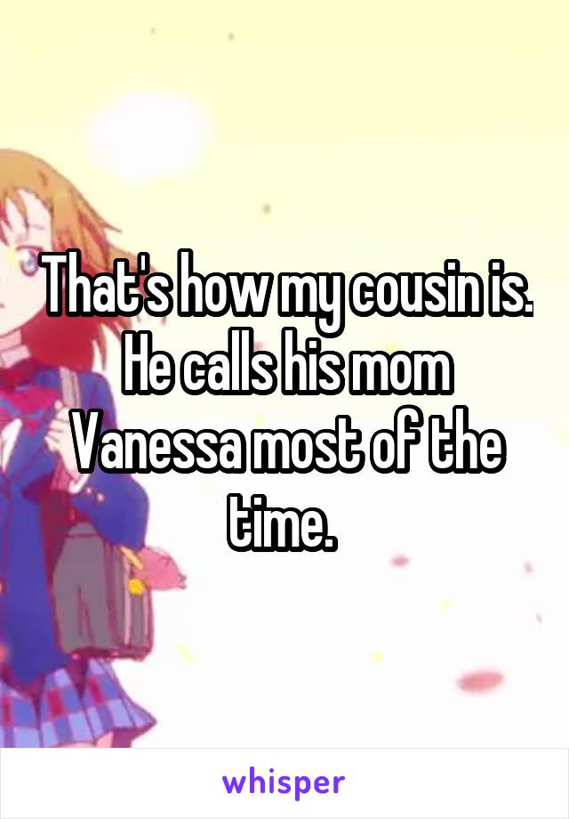 That's how my cousin is. He calls his mom Vanessa most of the time. 