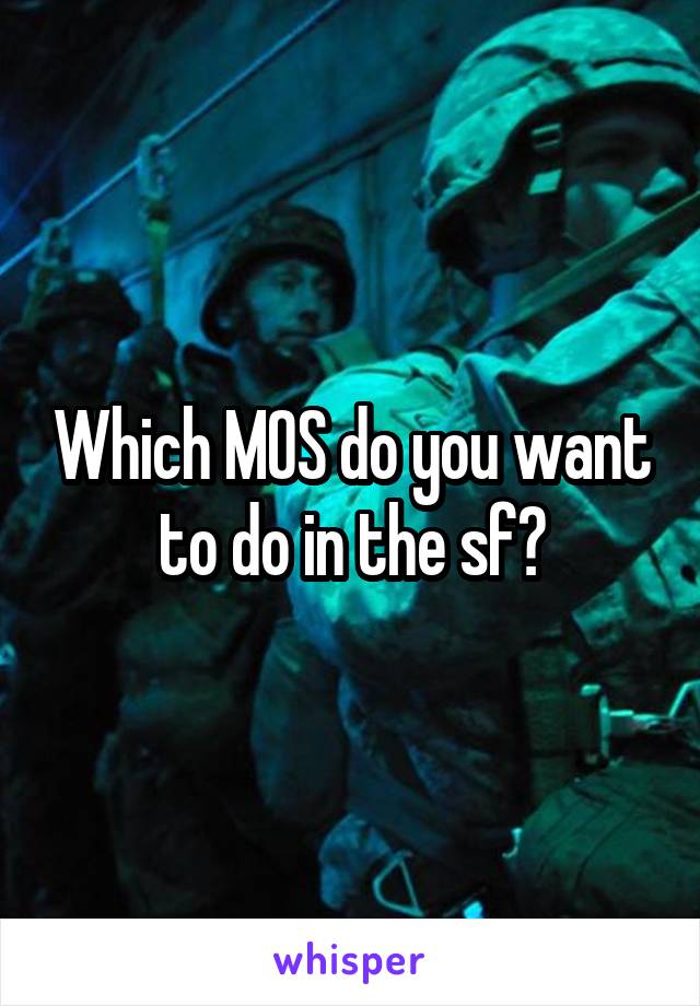 Which MOS do you want to do in the sf?