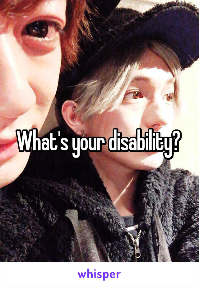 What's your disability? 