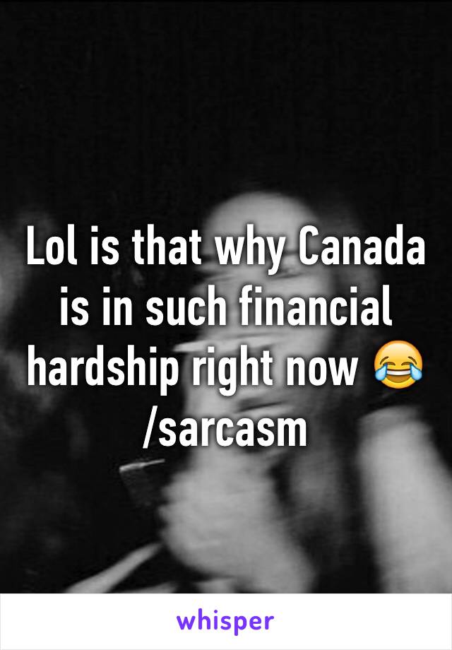 Lol is that why Canada is in such financial hardship right now 😂  
/sarcasm