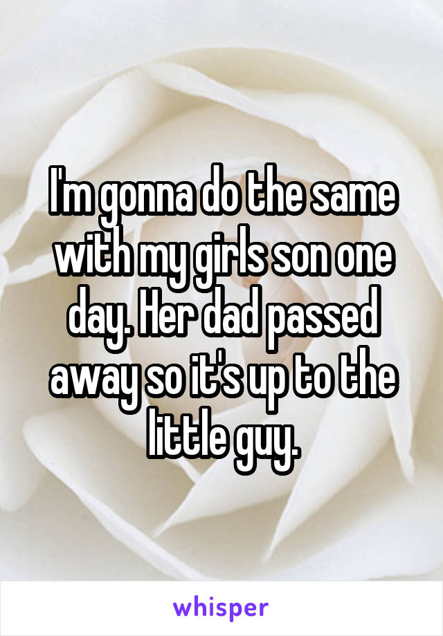 I'm gonna do the same with my girls son one day. Her dad passed away so it's up to the little guy.