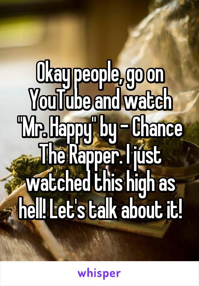 Okay people, go on YouTube and watch "Mr. Happy" by - Chance The Rapper. I just watched this high as hell! Let's talk about it!