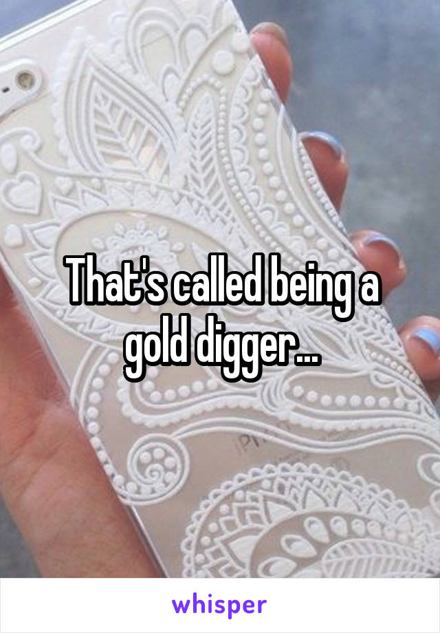 That's called being a gold digger...