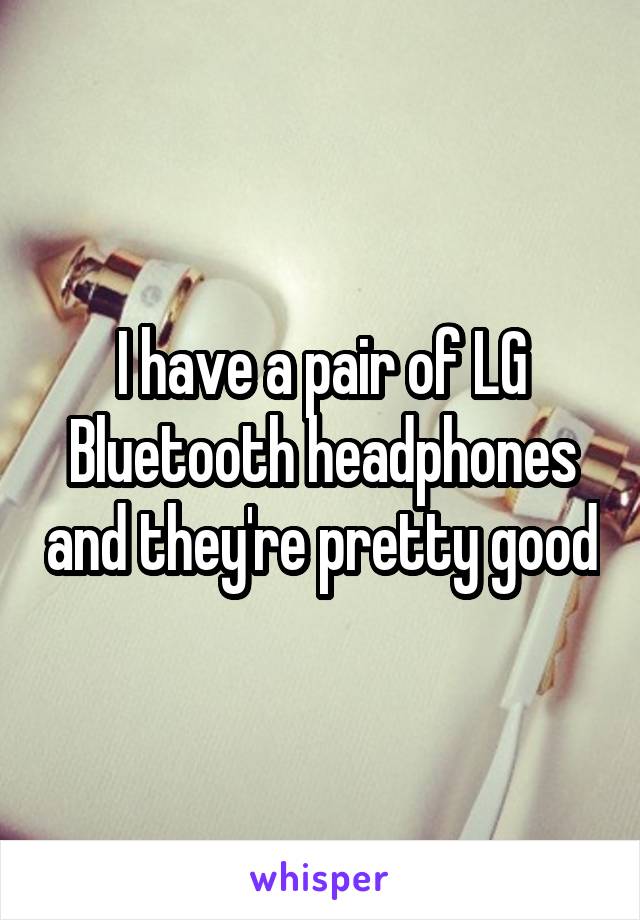 I have a pair of LG Bluetooth headphones and they're pretty good