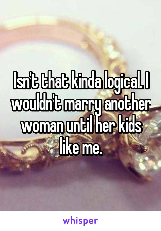 Isn't that kinda logical. I wouldn't marry another woman until her kids like me.