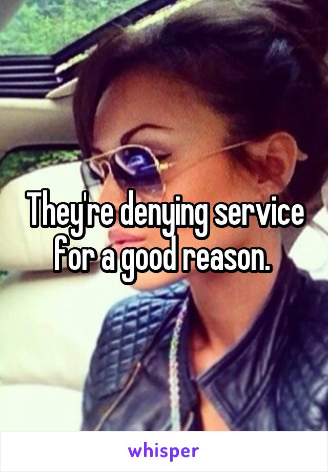 They're denying service for a good reason. 