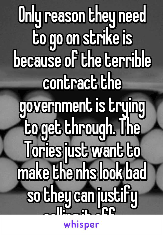 Only reason they need to go on strike is because of the terrible contract the government is trying to get through. The Tories just want to make the nhs look bad so they can justify selling it off. 