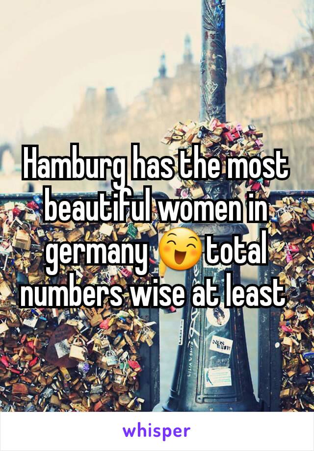 Hamburg has the most beautiful women in germany 😄total numbers wise at least 