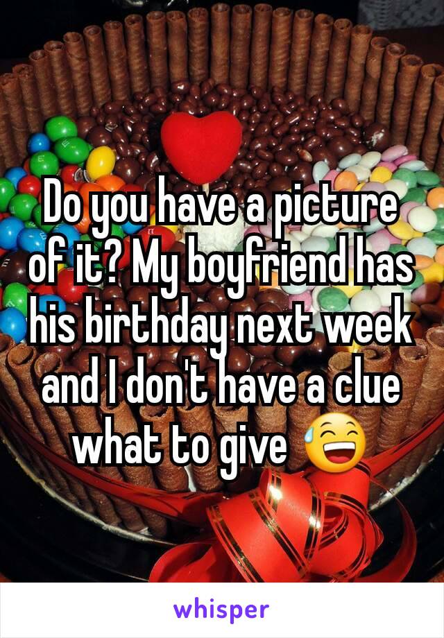 Do you have a picture of it? My boyfriend has his birthday next week and I don't have a clue what to give 😅