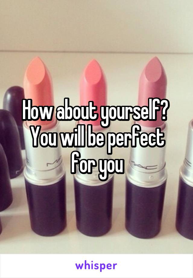 How about yourself? 
You will be perfect for you