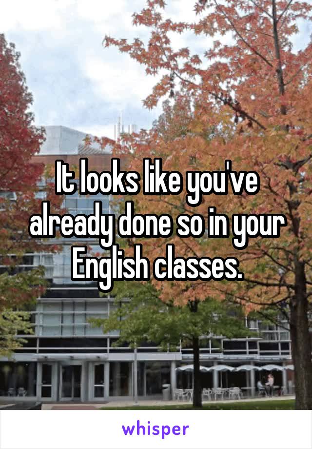 It looks like you've already done so in your English classes.