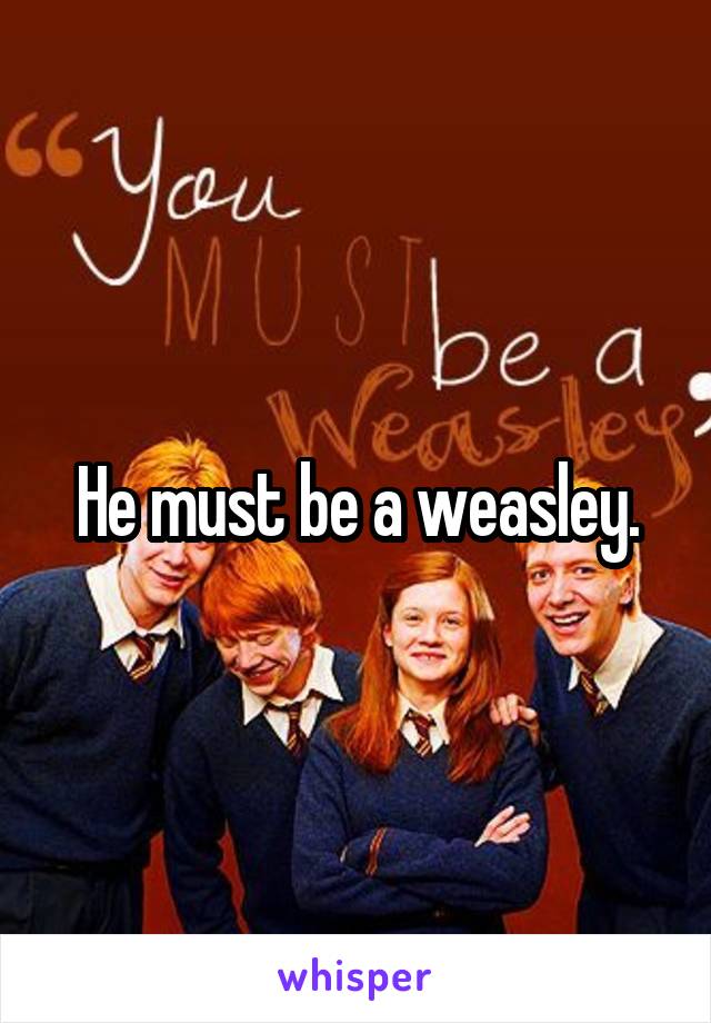He must be a weasley.