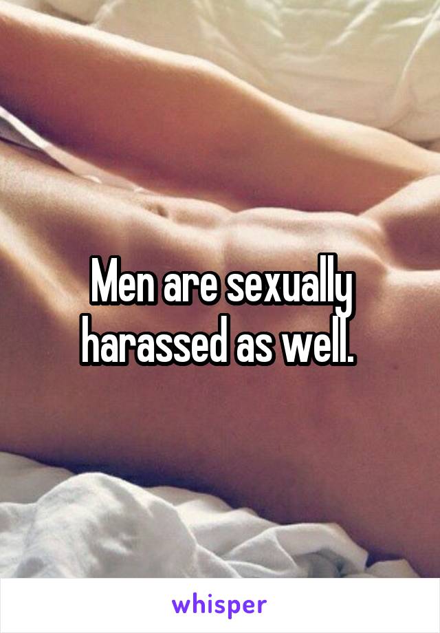 Men are sexually harassed as well. 