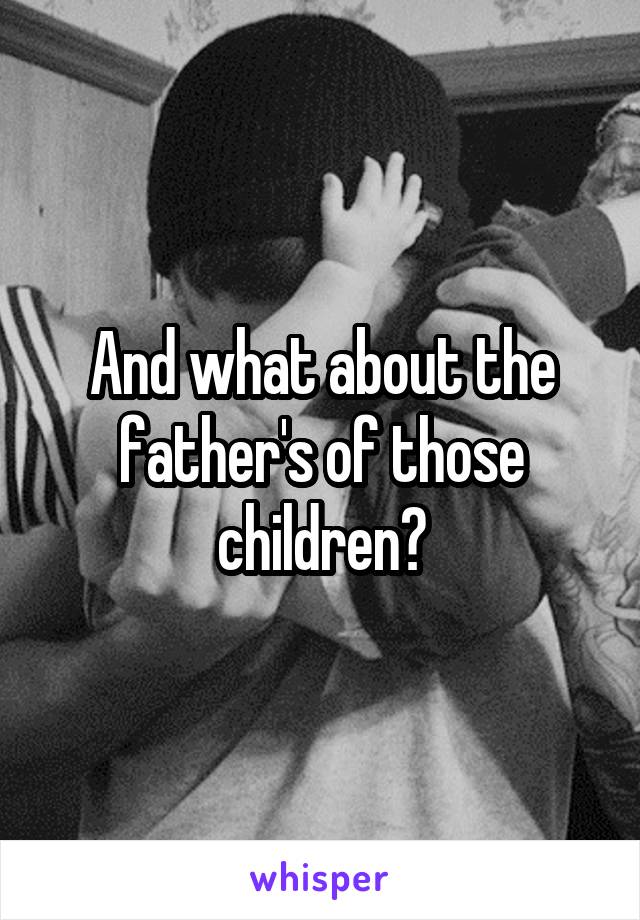 And what about the father's of those children?