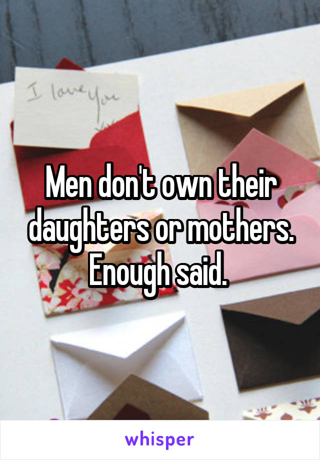 Men don't own their daughters or mothers. Enough said. 